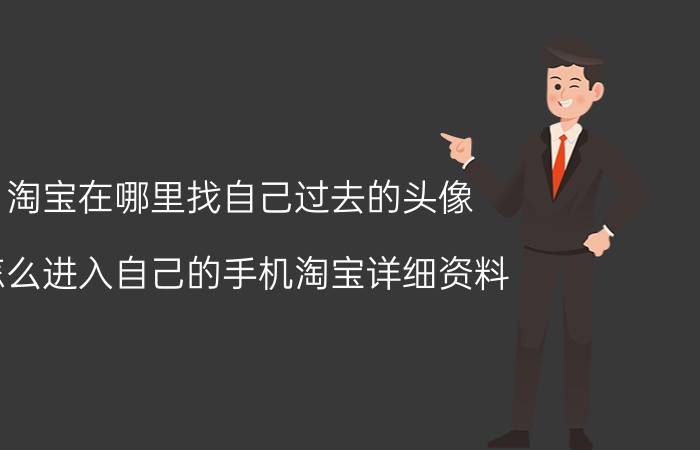 淘宝在哪里找自己过去的头像 怎么进入自己的手机淘宝详细资料/个人主页？